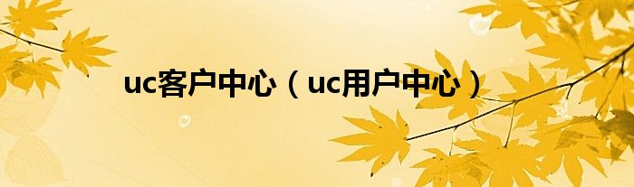 uc客户中心（uc用户中心）