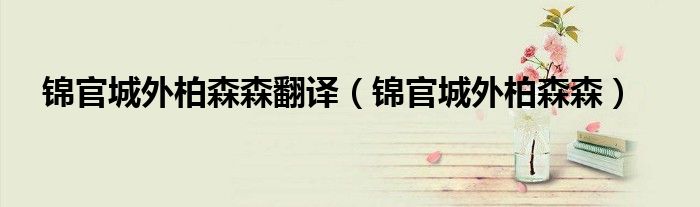 锦官城外柏森森翻译（锦官城外柏森森）