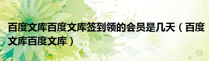 百度文库百度文库签到领的会员是几天（百度文库百度文库）