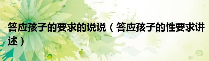 答应孩子的要求的说说（答应孩子的性要求讲述）