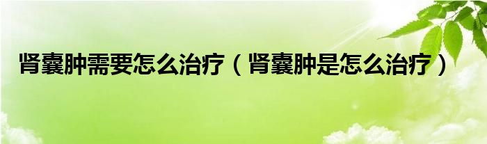 肾囊肿需要怎么治疗（肾囊肿是怎么治疗）