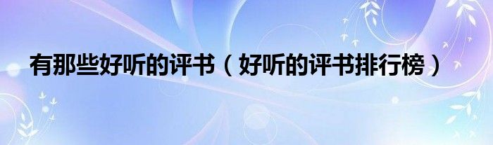 有那些好听的评书（好听的评书排行榜）