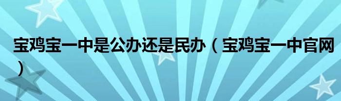 宝鸡宝一中是公办还是民办（宝鸡宝一中官网）