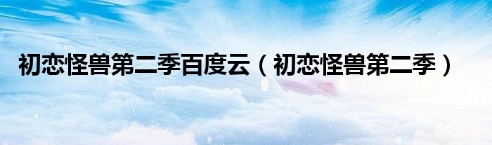 初恋怪兽第二季百度云（初恋怪兽第二季）