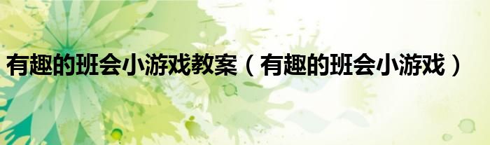 有趣的班会小游戏教案（有趣的班会小游戏）