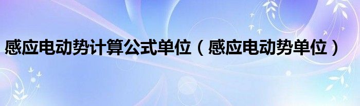 感应电动势计算公式单位（感应电动势单位）