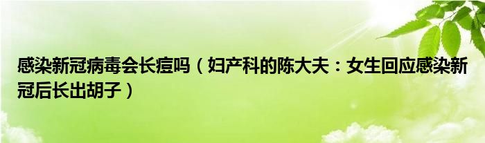 感染新冠病毒会长痘吗（妇产科的陈大夫：女生回应感染新冠后长出胡子）