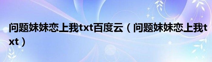 问题妹妹恋上我txt百度云（问题妹妹恋上我txt）