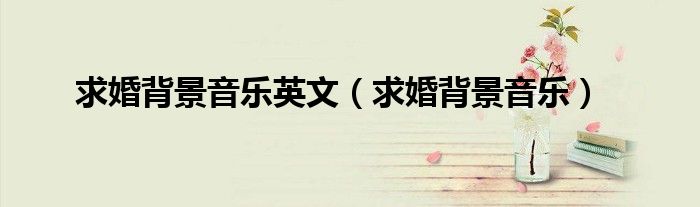 求婚背景音乐英文（求婚背景音乐）