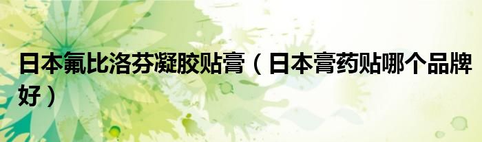 日本氟比洛芬凝胶贴膏（日本膏药贴哪个品牌好）