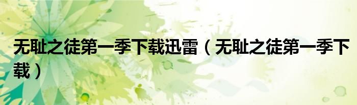 无耻之徒第一季下载迅雷（无耻之徒第一季下载）