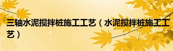 三轴水泥搅拌桩施工工艺（水泥搅拌桩施工工艺）