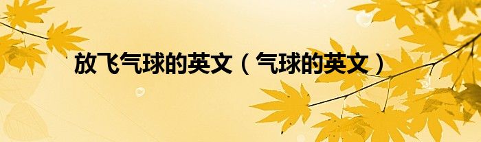 放飞气球的英文（气球的英文）