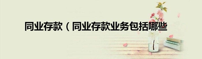 同业存款（同业存款业务包括哪些