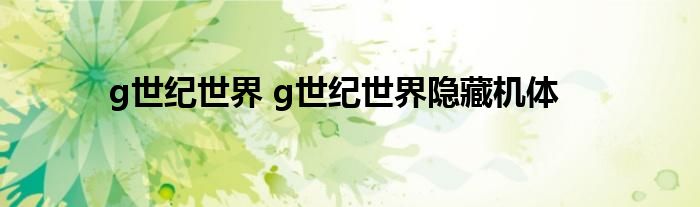 g世纪世界 g世纪世界隐藏机体