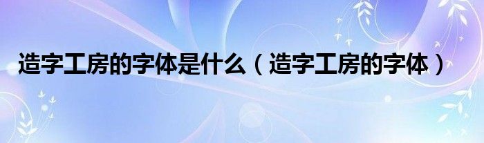 造字工房的字体是什么（造字工房的字体）
