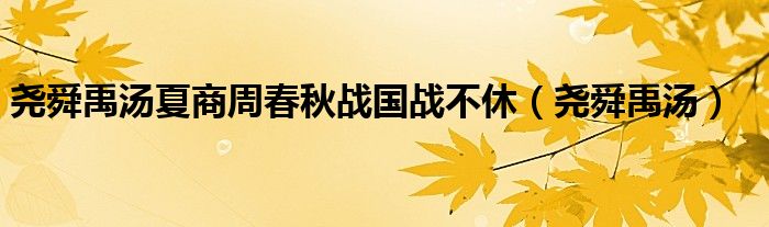 尧舜禹汤夏商周春秋战国战不休（尧舜禹汤）