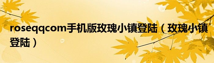 roseqqcom手机版玫瑰小镇登陆（玫瑰小镇登陆）