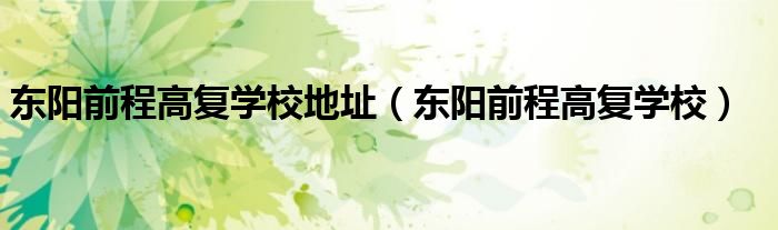 东阳前程高复学校地址（东阳前程高复学校）