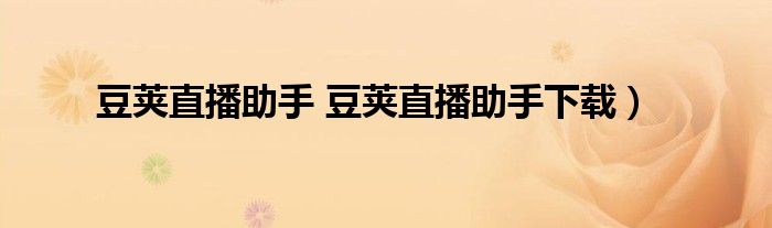 豆荚直播助手 豆荚直播助手下载）