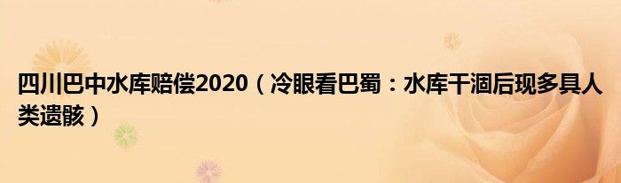 四川巴中水库赔偿2020（冷眼看巴蜀：水库干涸后现多具人类遗骸）