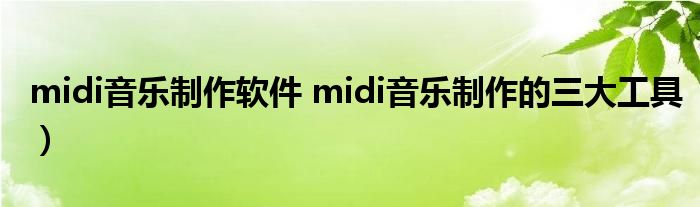 midi音乐制作软件 midi音乐制作的三大工具）