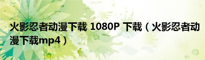 火影忍者动漫下载 1080P 下载（火影忍者动漫下载mp4）