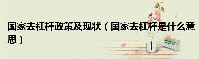 国家去杠杆政策及现状（国家去杠杆是什么意思）