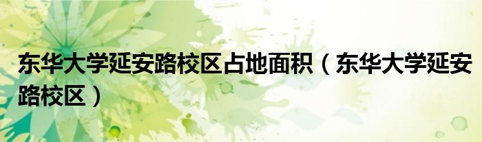 东华大学延安路校区占地面积（东华大学延安路校区）
