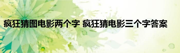 疯狂猜图电影两个字 疯狂猜电影三个字答案