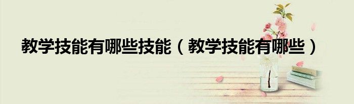 教学技能有哪些技能（教学技能有哪些）
