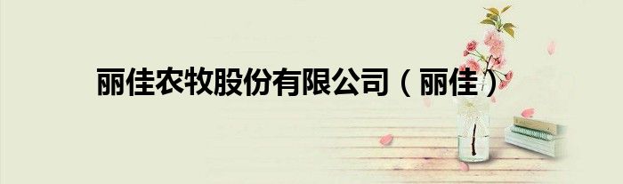 丽佳农牧股份有限公司（丽佳）