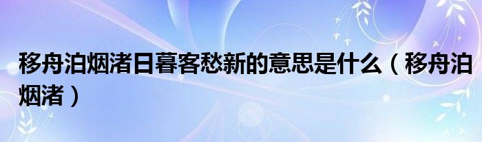 移舟泊烟渚日暮客愁新的意思是什么（移舟泊烟渚）