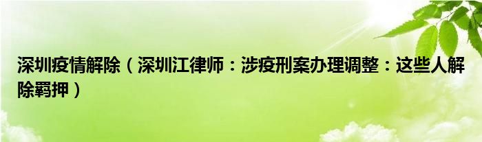 深圳疫情解除（深圳江律师：涉疫刑案办理调整：这些人解除羁押）