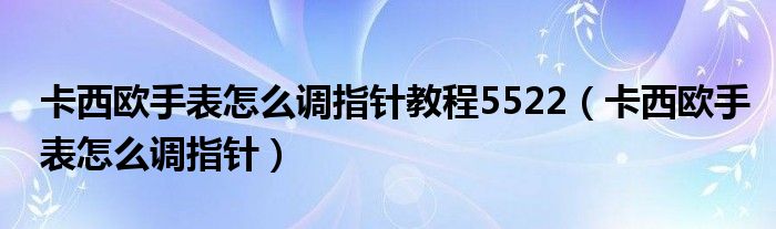 卡西欧手表怎么调指针教程5522（卡西欧手表怎么调指针）