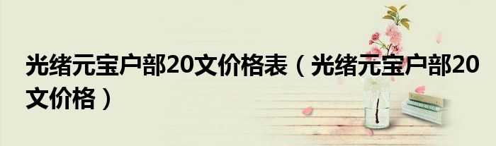 光绪元宝户部20文价格表（光绪元宝户部20文价格）