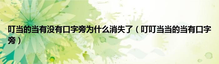 叮当的当有没有口字旁为什么消失了（叮叮当当的当有口字旁）
