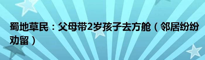 蜀地草民：父母带2岁孩子去方舱（邻居纷纷劝留）