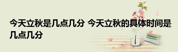 今天立秋是几点几分 今天立秋的具体时间是几点几分
