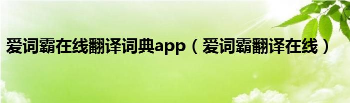 爱词霸在线翻译词典app（爱词霸翻译在线）