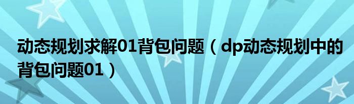 动态规划求解01背包问题（dp动态规划中的背包问题01）