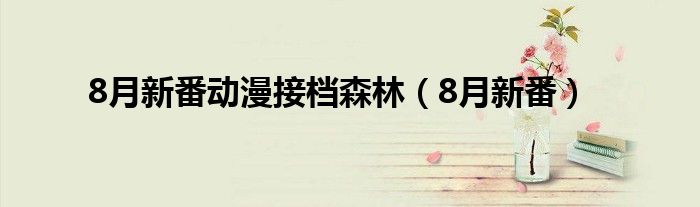 8月新番动漫接档森林（8月新番）