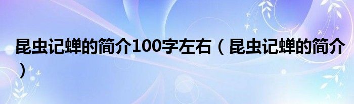 昆虫记蝉的简介100字左右（昆虫记蝉的简介）