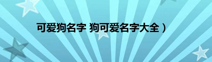 可爱狗名字 狗可爱名字大全）