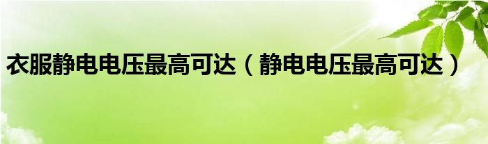 衣服静电电压最高可达（静电电压最高可达）