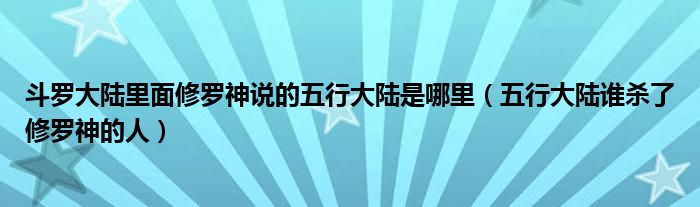 斗罗大陆里面修罗神说的五行大陆是哪里（五行大陆谁杀了修罗神的人）