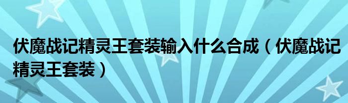 伏魔战记精灵王套装输入什么合成（伏魔战记精灵王套装）