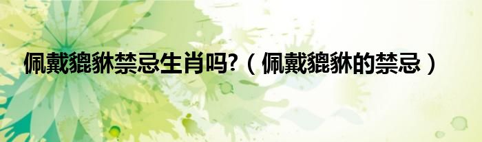 佩戴貔貅禁忌生肖吗?（佩戴貔貅的禁忌）