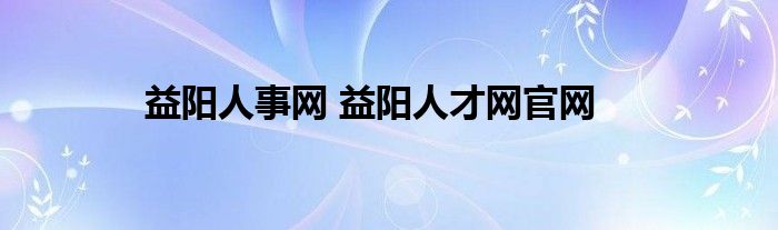 益阳人事网 益阳人才网官网