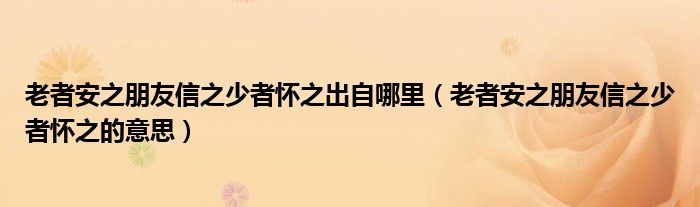 老者安之朋友信之少者怀之出自哪里（老者安之朋友信之少者怀之的意思）